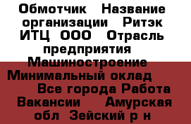 Обмотчик › Название организации ­ Ритэк-ИТЦ, ООО › Отрасль предприятия ­ Машиностроение › Минимальный оклад ­ 32 000 - Все города Работа » Вакансии   . Амурская обл.,Зейский р-н